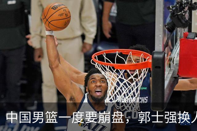 中国男篮一度要崩盘，郭士强换人救场，沙特主帅：中国队打得好